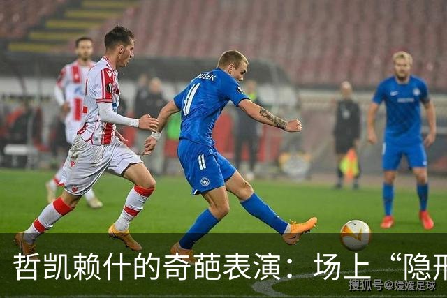 哲凯赖什的奇葩表演：场上“隐形人”27分钟
